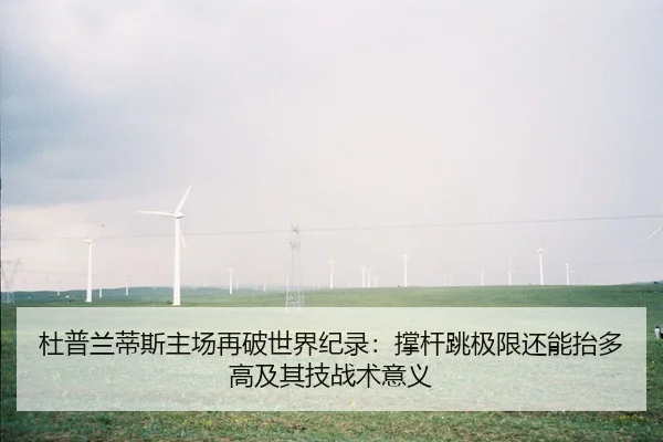杜普兰蒂斯主场再破世界纪录：撑杆跳极限还能抬多高及其技战术意义