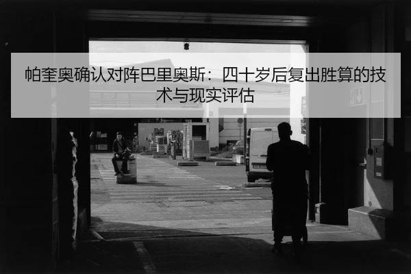 帕奎奥确认对阵巴里奥斯：四十岁后复出胜算的技术与现实评估