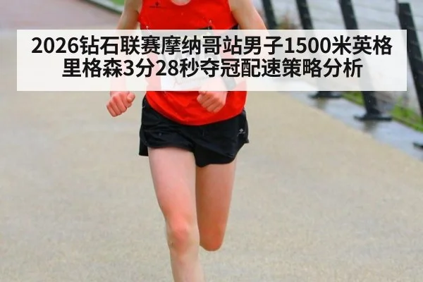 2026钻石联赛摩纳哥站男子1500米英格里格森3分28秒夺冠配速策略分析