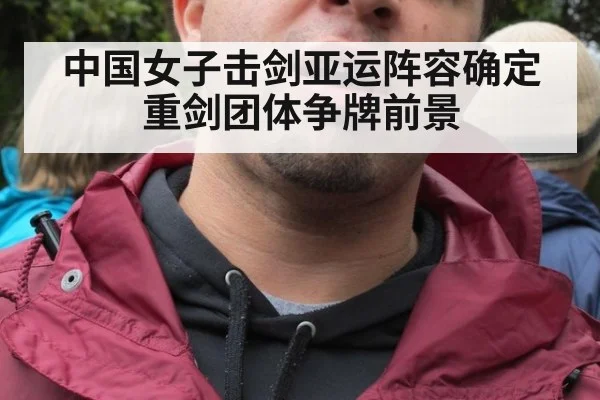 中国女子击剑亚运阵容确定 重剑团体争牌前景